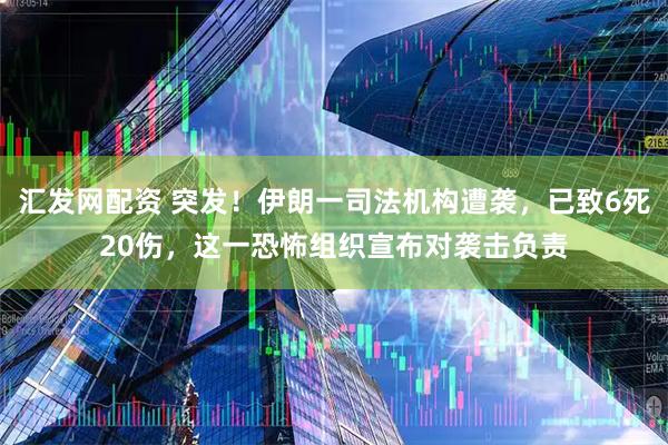汇发网配资 突发！伊朗一司法机构遭袭，已致6死20伤，这一恐怖组织宣布对袭击负责