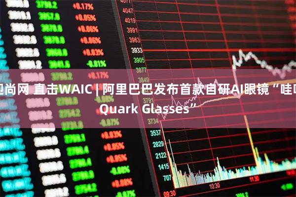 迎尚网 直击WAIC | 阿里巴巴发布首款自研AI眼镜“哇哦Quark Glasses”