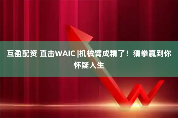 互盈配资 直击WAIC |机械臂成精了！猜拳赢到你怀疑人生