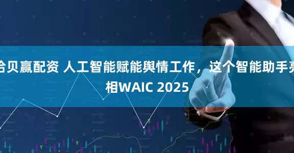 拾贝赢配资 人工智能赋能舆情工作，这个智能助手亮相WAIC 2025