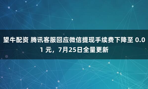 望牛配资 腾讯客服回应微信提现手续费下降至 0.01 元，7月25日全量更新