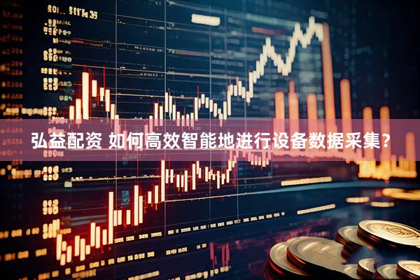 弘益配资 如何高效智能地进行设备数据采集?