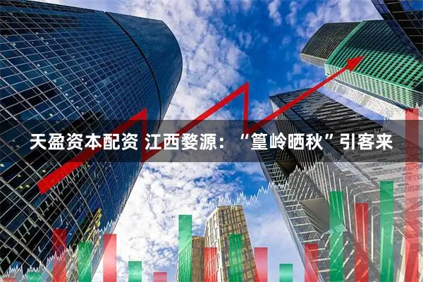 天盈资本配资 江西婺源：“篁岭晒秋”引客来