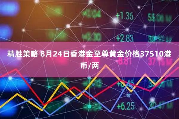 精胜策略 8月24日香港金至尊黄金价格37510港币/两