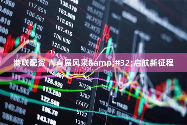 港联配资 青春展风采 启航新征程