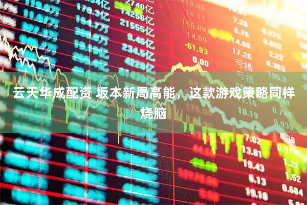 云天华成配资 坂本新局高能，这款游戏策略同样烧脑