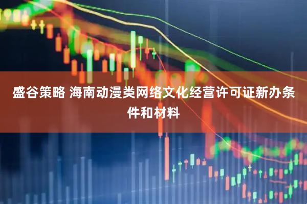 盛谷策略 海南动漫类网络文化经营许可证新办条件和材料