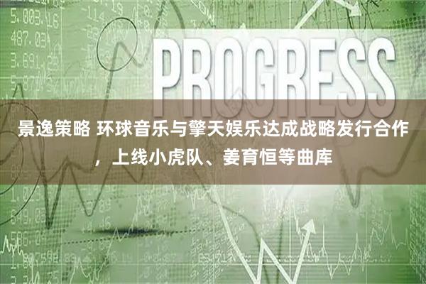 景逸策略 环球音乐与擎天娱乐达成战略发行合作，上线小虎队、姜育恒等曲库