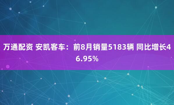 万通配资 安凯客车：前8月销量5183辆 同比增长46.95%