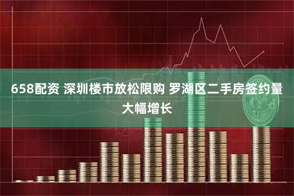 658配资 深圳楼市放松限购 罗湖区二手房签约量大幅增长
