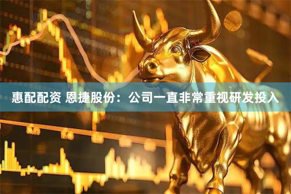 惠配配资 恩捷股份：公司一直非常重视研发投入