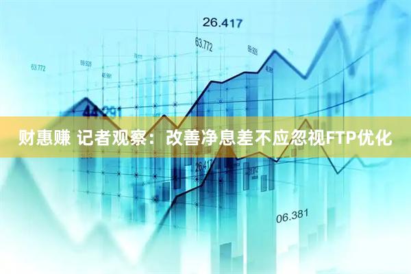 财惠赚 记者观察：改善净息差不应忽视FTP优化