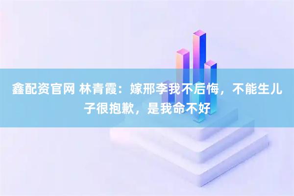 鑫配资官网 林青霞：嫁邢李我不后悔，不能生儿子很抱歉，是我命不好