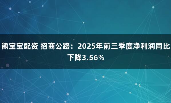 熊宝宝配资 招商公路：2025年前三季度净利润同比下降3.56%