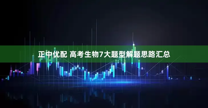 正中优配 高考生物7大题型解题思路汇总