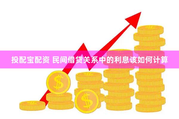 投配宝配资 民间借贷关系中的利息该如何计算