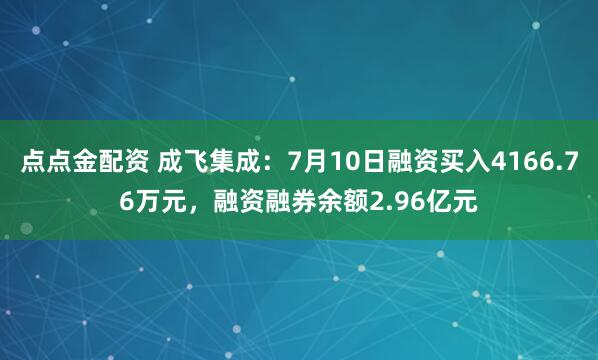 点点金配资 成飞集成：7月10日融资买入4166.76万元，融资融券余额2.96亿元