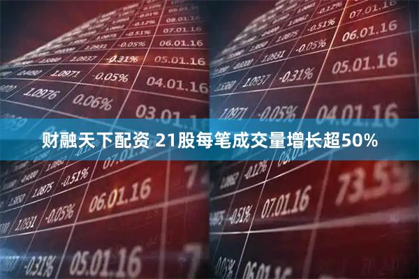 财融天下配资 21股每笔成交量增长超50%