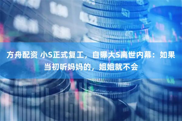 方舟配资 小S正式复工，自曝大S离世内幕：如果当初听妈妈的，姐姐就不会