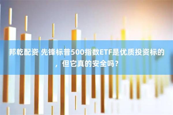邦乾配资 先锋标普500指数ETF是优质投资标的，但它真的安全吗？